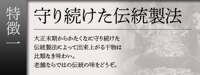 伝統製法によって出来上がる干物は比類なき味わい。老舗ならではの伝統の味をどうぞ。